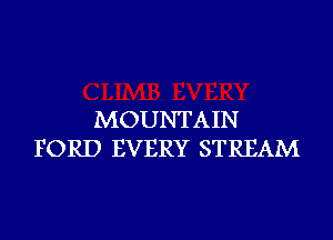 MOUNTAIN
FORD EVERY STREAM