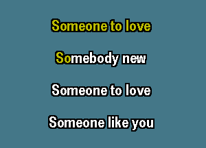 Someone to love
Somebody new

Someone to love

Someone like you