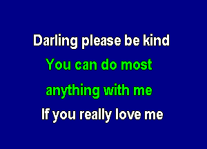 Darling please be kind

You can do most
anything with me
If you really love me