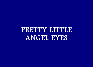 PRETTY LITTLE

ANGEL EYES