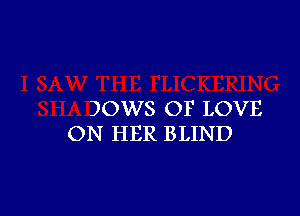 )OWS OF LOVE
ON HER BLIND