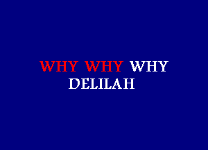 WHY
DELILAH