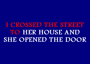 HER HOUSE AND
SHE OPENED THE DOOR