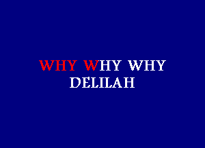 HY WHY
DELILAH