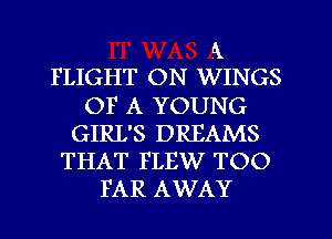 k
FLIGHT ON WINGS
OF A YOUNG
GIRL'S DREAMS
THAT FLEW TOO
FAR AWAY