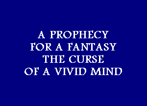 A PROPHECY
FOR A FANTASY
THE CURSE
OF A VIVID MIND

g