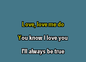 Love, love me do

You know I love you

I'll always be true