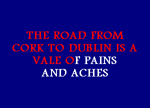 F PAINS
AND ACHES