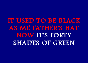 IT'S FORTY
SHADES OF GREEN