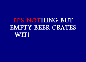 'HING BUT

EMPTY BEER CRATES

WITl