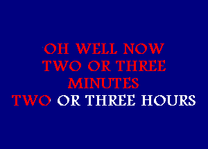 ' OR THREE HOURS