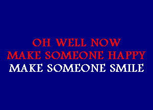 MAKE SOMEONE SMILE