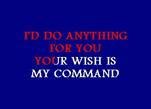 JR WISH IS
MY COMMAND