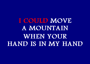 MOVE
A MOUNTAIN

WHEN YOUR
HAND IS IN MY HAND