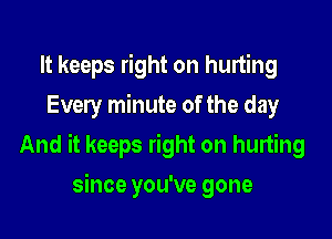 It keeps right on hurting
Every minute of the day

And it keeps right on hurting

since you've gone