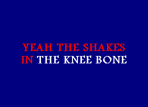 THE KNEE BONE