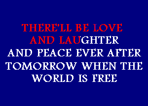 'GHTER
AND PEACE EVER AFTER

TOMORROW WHEN THE
WORLD IS FREE