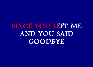 EFT ME

AND YOU SAID
GOODBYE