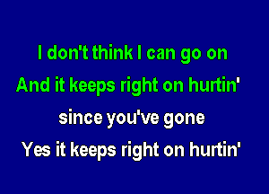 I don't think I can go on
And it keeps right on hurtin'

since you've gone

Yes it keeps right on hurtin'