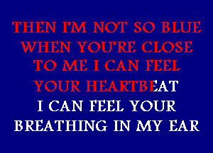 SAT
I CAN FEEL YOUR
BREATHING IN MY EAR