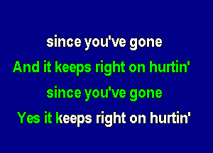 since you've gone
And it keeps right on hurtin'

since you've gone

Yes it keeps right on hurtin'