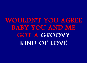 GROOVY
KIND OF LOVE