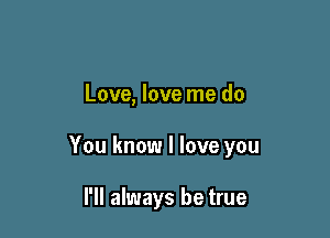 Love, love me do

You know I love you

I'll always be true