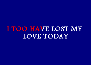 JE LOST MY

LOVE TODAY