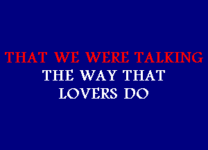 THE WAY THAT
LOVERS DO