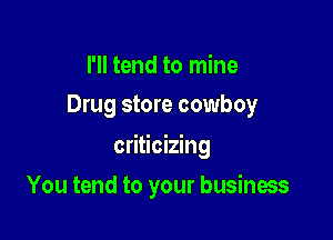 I'll tend to mine
Drug store cowboy

criticizing

You tend to your business