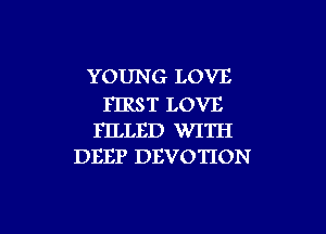 YOUNG LOVE

FIRST LOVE
FILLED WITH
DEEP DEVOTION

g