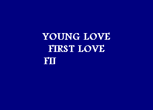 YOUNG LOVE
FIRST LOVE

I'IJ