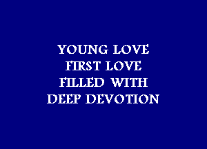 YOUNG LOVE
FIRST LOVE
FILLED WITH
DEEP DBVOTION

g