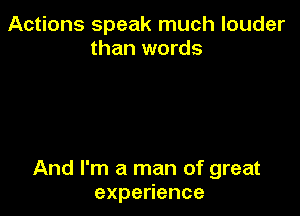 Ac onsspeakrnuchlouder
than words

And I'm a man of great
expe ence