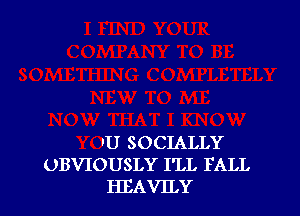 'U SOCIALLY
UBVIOUSLY I'LL FALL
HEAVEY