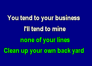 You tend to your business
I'll tend to mine
none of your lines

Clean up your own back yard