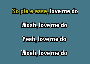 So ple-e-ease, love me do
Woah, love me do

Yeah, love me do

Woah, love me do