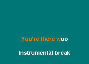 You're there woo

Instrumental break