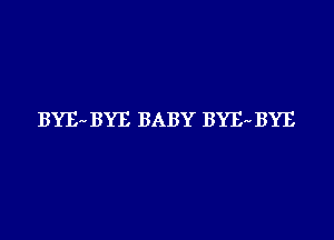 BYE'd BYE BABY BYEr' BYE