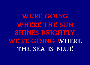 WHERE
THE SEA IS BLUE