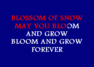 OM

AND GROW
BLOOM AND GROW

FO REVER