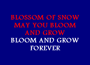 BLOOM AND GROW
FOREVER