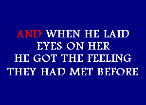 WHEN HE LAID
EYES ON HER
HE GOT THE FEELING

THEY HAD MET BEFORE