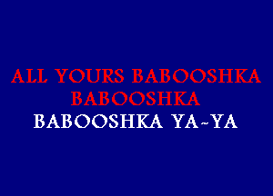 BABOOSHKA YA-YA