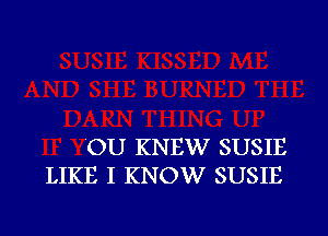 'OU KNEW SUSIE
LIKE I KNOW SUSIE