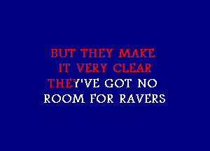 I'VE GOT NO
ROOM FOR RAVERS