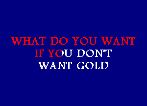 ?U DON'T
WANT GOLD