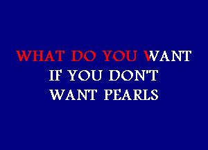 VANT

IF YOU DON'T
WANT PEARLS