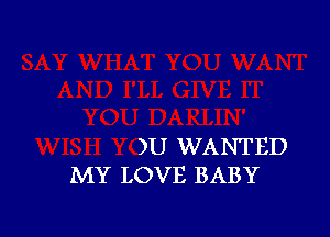 )U WANTED
MY LOVE BABY