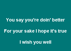 You say you're doin' better

For your sake I hope it's true

I wish you well